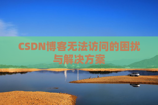 CSDN博客无法访问的困扰与解决方案